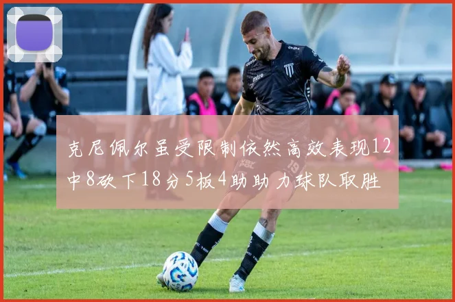 克尼佩尔虽受限制依然高效表现12中8砍下18分5板4助助力球队取胜