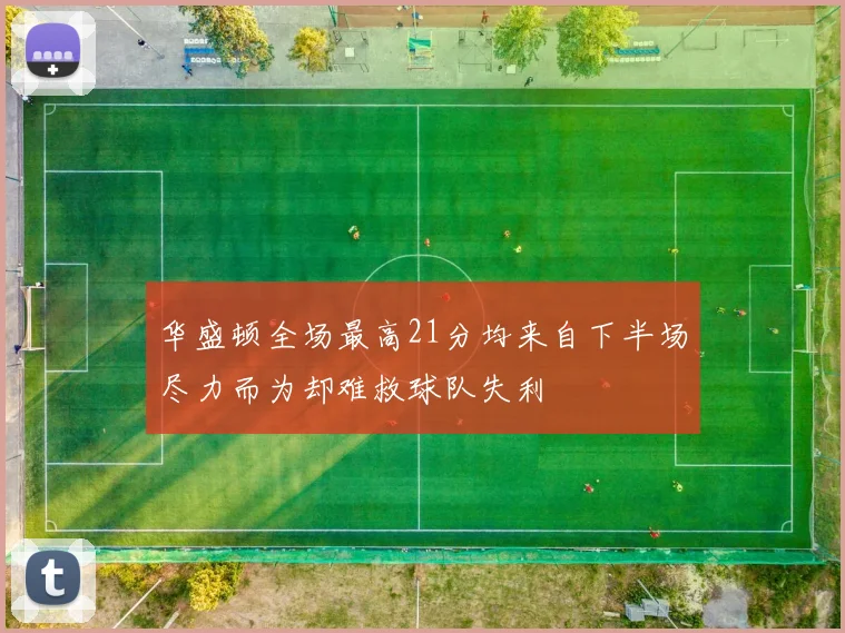 华盛顿全场最高21分均来自下半场尽力而为却难救球队失利