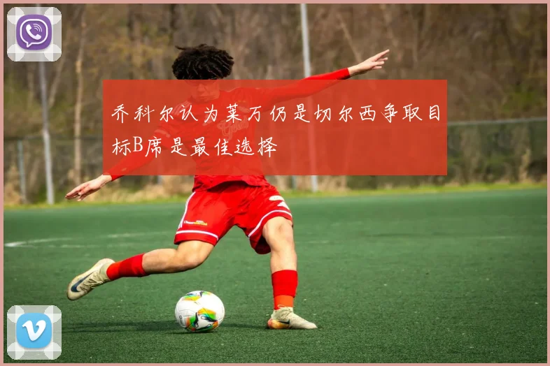 乔科尔认为莱万仍是切尔西争取目标B席是最佳选择