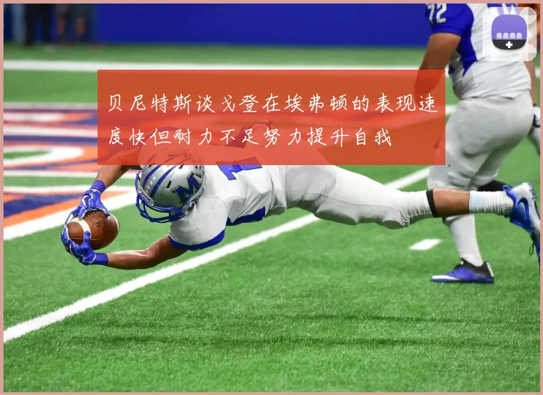 贝尼特斯谈戈登在埃弗顿的表现速度快但耐力不足努力提升自我