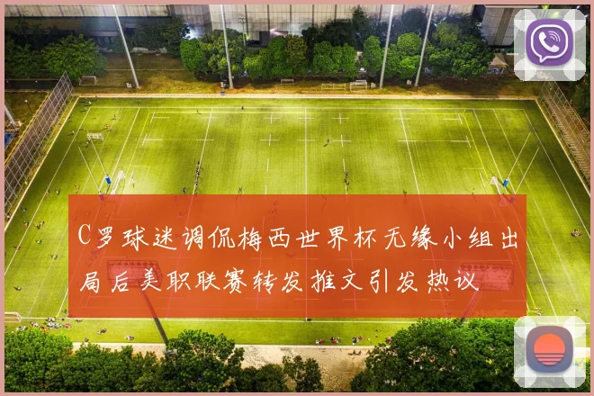 C罗球迷调侃梅西世界杯无缘小组出局后美职联赛转发推文引发热议
