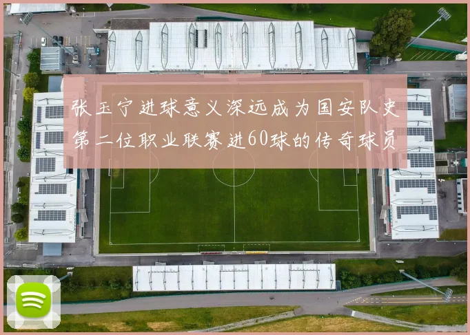 张玉宁进球意义深远成为国安队史第二位职业联赛进60球的传奇球员